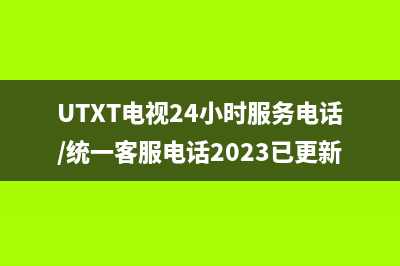 UTXT电视24小时服务电话/统一客服电话2023已更新（厂家