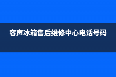 容声冰箱售后维修电话号码(容声冰箱售后维修中心电话号码)