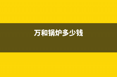 万和锅炉厂家服务网点24小时报修(万和锅炉多少钱)