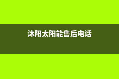 沐阳太阳能厂家统一售后24小时服务热线售后维修服务热线电话是多少已更新(沐阳太阳能售后电话)