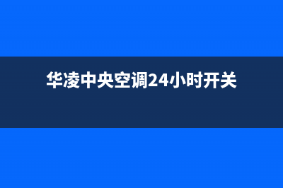 华凌中央空调24小时服务电话/统一24小时热线2023(总部(华凌中央空调24小时开关)