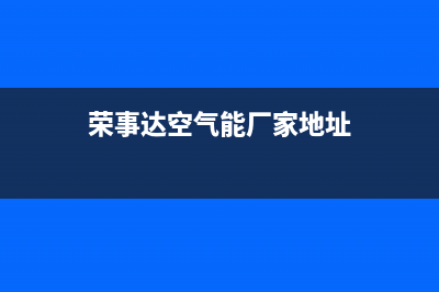 荣事达空气能厂家特约维修服务中心400(荣事达空气能厂家地址)