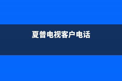 夏普电视服务电话24小时/全国统一24小时服务热线已更新(今日资讯)(夏普电视客户电话)