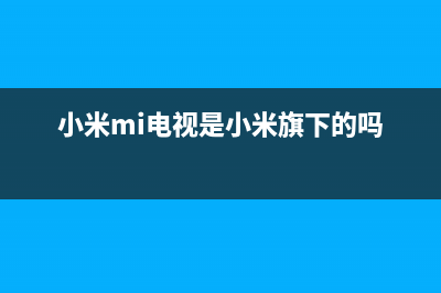 小米（MI）电视售后电话/全国统一服务中心热线4002023已更新（今日/资讯）(小米mi电视是小米旗下的吗)