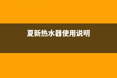 夏新热水器24小时热线电话(夏新热水器使用说明)