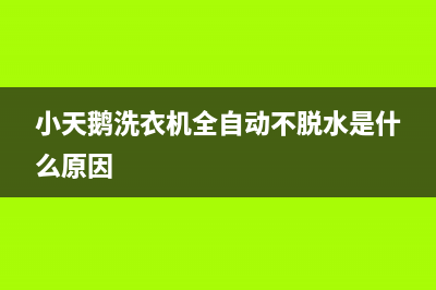 小天鹅洗衣机全国统一服务热线400服务热线(小天鹅洗衣机全自动不脱水是什么原因)