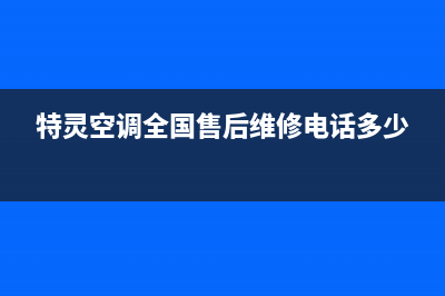特灵空调全国24小时服务电话号码/统一24小时指定维修服务热线已更新(特灵空调全国售后维修电话多少)