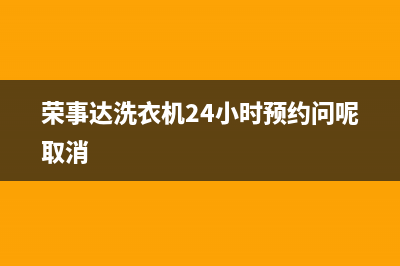 荣事达洗衣机24小时服务电话售后400客服电话(荣事达洗衣机24小时预约问呢取消)