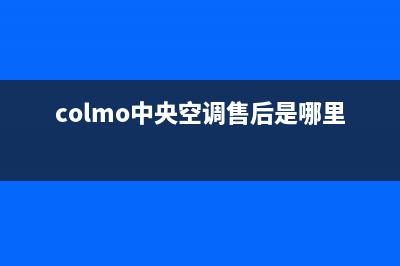 COLMO中央空调售后维修中心电话/统一售后客服400热线2023(总部(colmo中央空调售后是哪里)
