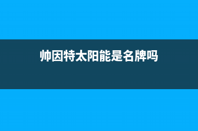 帅因特（ccsyt）太阳能热水器维修24小时上门服务全国统一24小时服务热线(帅因特太阳能是名牌吗)