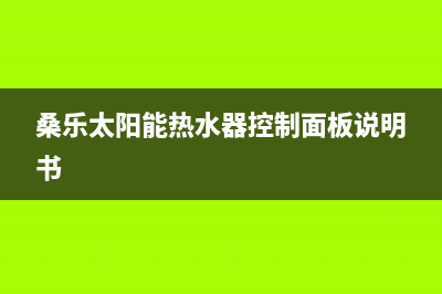 桑乐太阳能热水器厂家统一400售后服务热线售后服务热线(今日(桑乐太阳能热水器控制面板说明书)