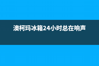 澳柯玛冰箱24小时服务(澳柯玛冰箱24小时总在响声)