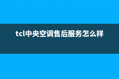 TCL中央空调售后电话/售后24小时厂家电话多少2023已更新(2023更新)(tcl中央空调售后服务怎么样)