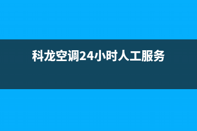 科龙空调24小时服务/售后服务24小时网点400已更新(2022更新)(科龙空调24小时人工服务)