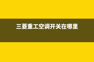 三菱重工开空调全国服务电话/售后400人工电话2022已更新(2022更新)(三菱重工空调开关在哪里)
