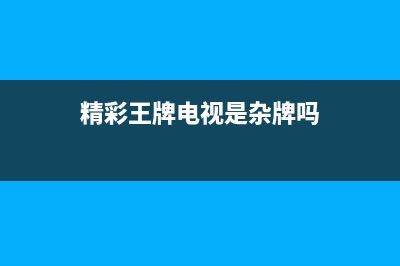 精彩王牌电视24小时服务电话/售后服务号码(400)(精彩王牌电视是杂牌吗)