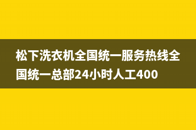 松下洗衣机全国统一服务热线全国统一总部24小时人工400电话