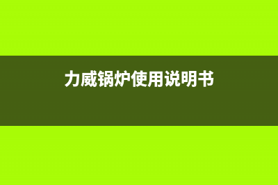 威力锅炉厂家服务中心24小时人工客服(力威锅炉使用说明书)