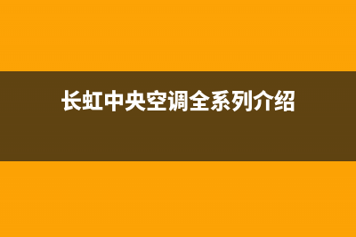 长虹中央空调全国24小时服务电/统一服务中心客服务热线(长虹中央空调全系列介绍)