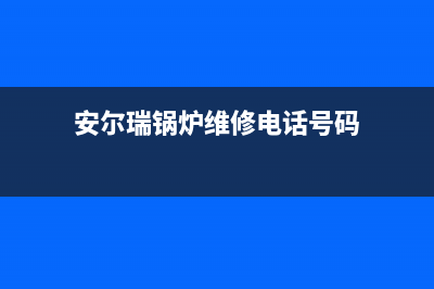 安尔瑞锅炉维修服务(安尔瑞锅炉维修电话号码)