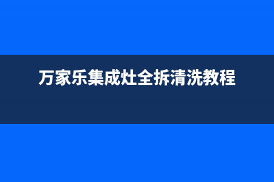 万家乐集成灶全国统一服务热线/售后维修中心24小时服务2023已更新(网点/电话)(万家乐集成灶全拆清洗教程)