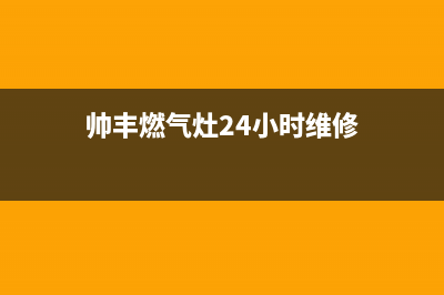 帅丰燃气灶24小时上门服务/服务热线电话2023已更新(总部/更新)(帅丰燃气灶24小时维修)