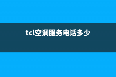 TCL空调服务电话/售后400总部电话2022已更新(2022更新)(tcl空调服务电话多少)