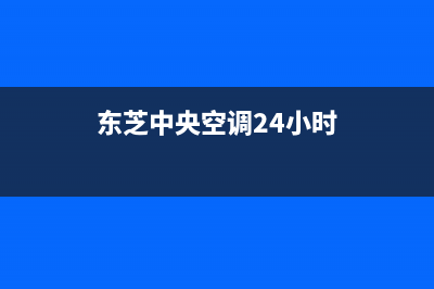 东芝中央空调24小时服务电话/全国统一厂家24小时技术支持服务热线(2022更新)(东芝中央空调24小时)