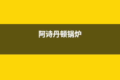 阿诗丹顿锅炉24小时报修电话(阿诗丹顿锅炉)