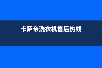 卡萨帝洗衣机售后电话 客服电话全国统一总部24小时人工400电话(卡萨帝洗衣机售后热线)