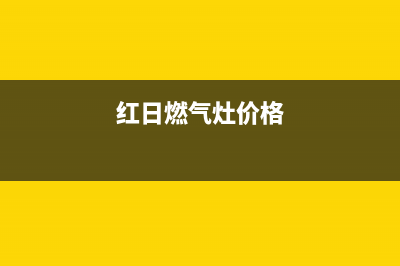 红日燃气灶的售后电话是多少/全国统一服务网点2023已更新(今日(红日燃气灶价格)