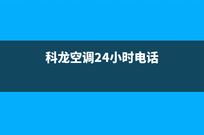 科龙空调24小时服务电话/全国统一厂家24小时咨询电话已更新(2022更新)(科龙空调24小时电话)