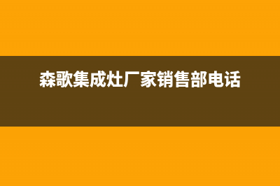 森歌集成灶厂家维修服务中心400|售后服务电话2023已更新（最新(森歌集成灶厂家销售部电话)