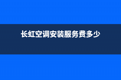 长虹空调安装服务电话/全国统一厂家24h客户400服务已更新(2023更新)(长虹空调安装服务费多少)