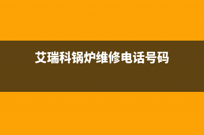 艾瑞科锅炉维修服务点(艾瑞科锅炉维修电话号码)