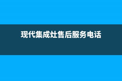 现代集成灶服务24小时热线/售后24小时客服中心2023已更新(400/联保)(现代集成灶售后服务电话)