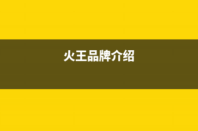 火王（Hione）热水器维修点电话(火王品牌介绍)