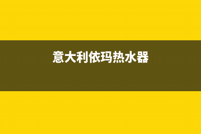 意大利依玛热水器售后维修电话号码(意大利依玛热水器)