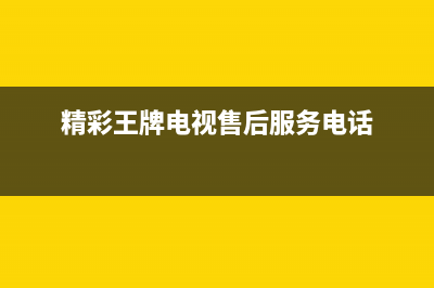 精彩王牌电视售后维修电话/售后服务电话2023已更新（今日/资讯）(精彩王牌电视售后服务电话)