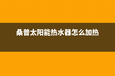 桑普太阳能热水器厂家统一维修客服热线全国统一客户服务热线4002023(总部(桑普太阳能热水器怎么加热)