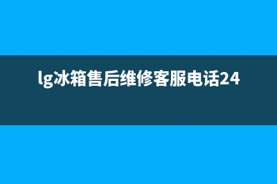 LG冰箱售后维修服务电话(lg冰箱售后维修客服电话24小时)