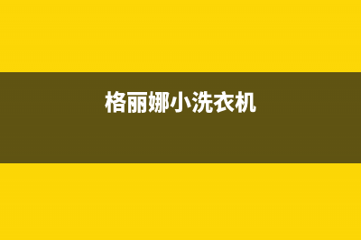 格骊美翟洗衣机全国统一服务热线总部报修热线电话(格丽娜小洗衣机)