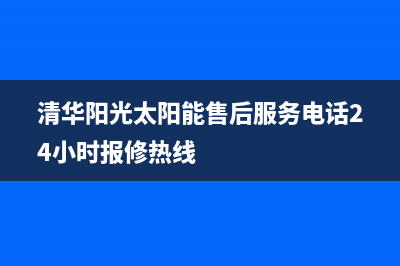 清华阳光太阳能热水器售后服务电话24小时统一服务热线2023已更新（最新(清华阳光太阳能售后服务电话24小时报修热线)