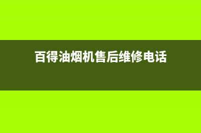 百得油烟机售后服务维修电话(百得油烟机售后维修电话)