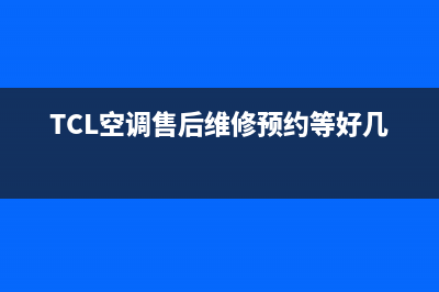 TCL空调售后维修电话/全国统一客服在线咨询2023已更新(2023更新)(TCL空调售后维修预约等好几天)