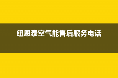 纽恩泰（ENERGY NEW ENERGY）空气能维修电话最近的网点(纽恩泰空气能售后服务电话)