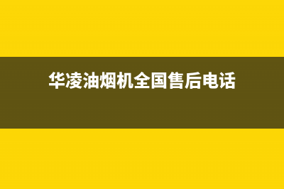 华凌油烟机全国服务热线电话(华凌油烟机全国售后电话)