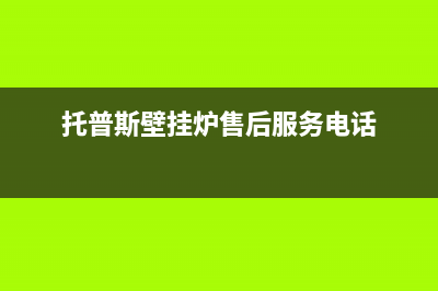 托普斯壁挂炉厂家统一4oo网点服务中心(托普斯壁挂炉售后服务电话)