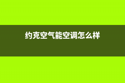 约克空气能售后服务电话24小时(约克空气能空调怎么样)