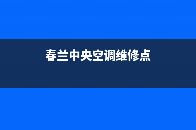 春兰中央空调维修部/售后服务(2022更新)(春兰中央空调维修点)